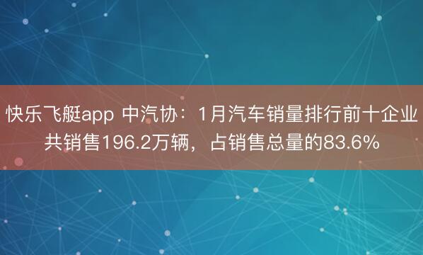 快乐飞艇app 中汽协：1月汽车销量排行前十企业共销售196.2万辆，占销售总量的83.6%
