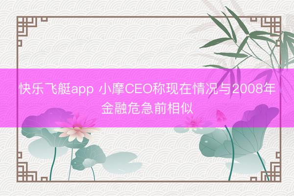 快乐飞艇app 小摩CEO称现在情况与2008年金融危急前相似
