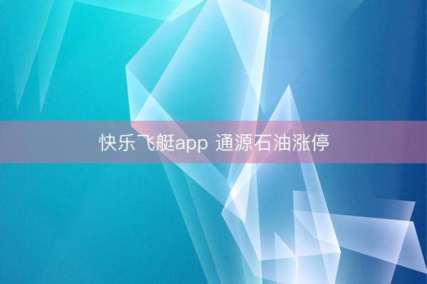快乐飞艇app 通源石油涨停