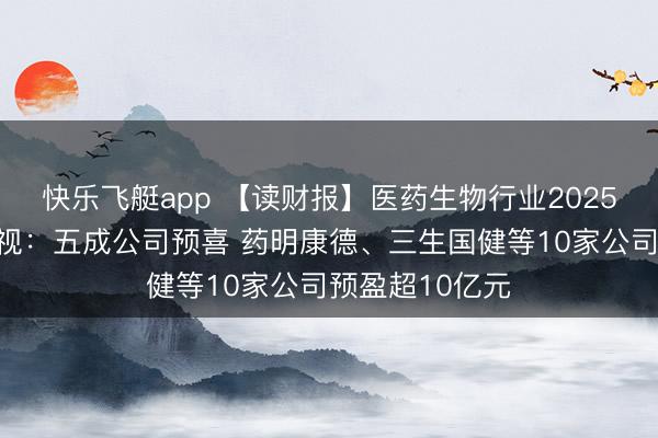 快乐飞艇app 【读财报】医药生物行业2025年龄迹预报透视：五成公司预喜 药明康德、三生国健等10家公司预盈超10亿元