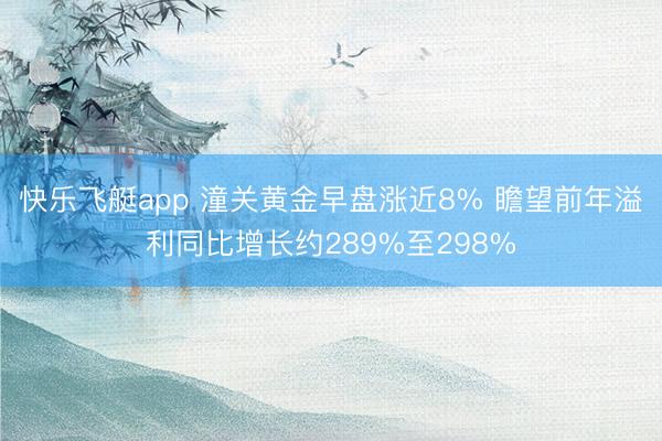 快乐飞艇app 潼关黄金早盘涨近8% 瞻望前年溢利同比增长约289%至298%