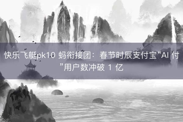 快乐飞艇pk10 蚂衔接团：春节时辰支付宝“AI 付”用户数冲破 1 亿