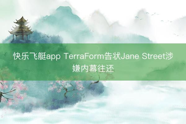 快乐飞艇app TerraForm告状Jane Street涉嫌内幕往还