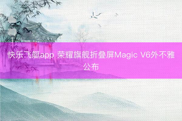 快乐飞艇app 荣耀旗舰折叠屏Magic V6外不雅公布