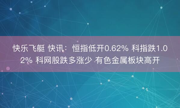 快乐飞艇 快讯：恒指低开0.62% 科指跌1.02% 科网股跌多涨少 有色金属板块高开