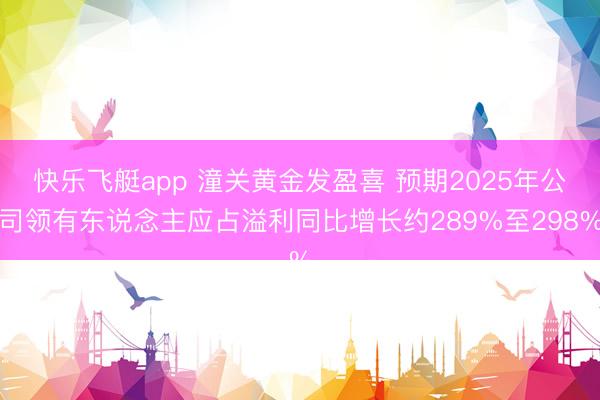 快乐飞艇app 潼关黄金发盈喜 预期2025年公司领有东说念主应占溢利同比增长约289%至298%