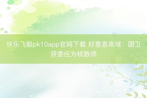快乐飞艇pk10app官网下载 好意思高域：国卫获委任为核数师
