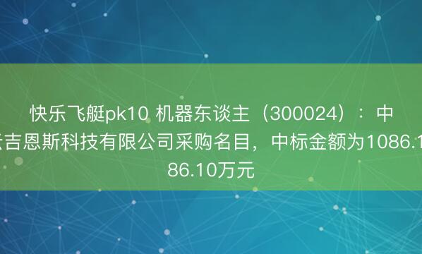 快乐飞艇pk10 机器东谈主（300024）：中标凌云吉恩斯科技有限公司采购名目，中标金额为1086.10万元