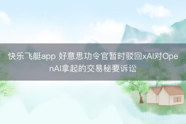快乐飞艇app 好意思功令官暂时驳回xAI对OpenAI拿起的交易秘要诉讼