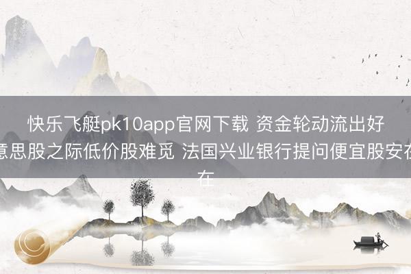 快乐飞艇pk10app官网下载 资金轮动流出好意思股之际低价股难觅 法国兴业银行提问便宜股安在