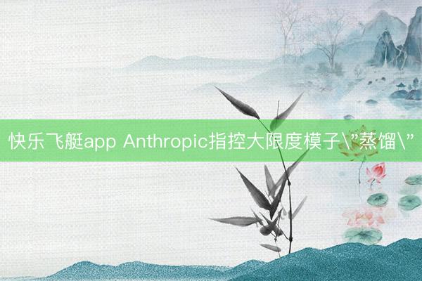 快乐飞艇app Anthropic指控大限度模子