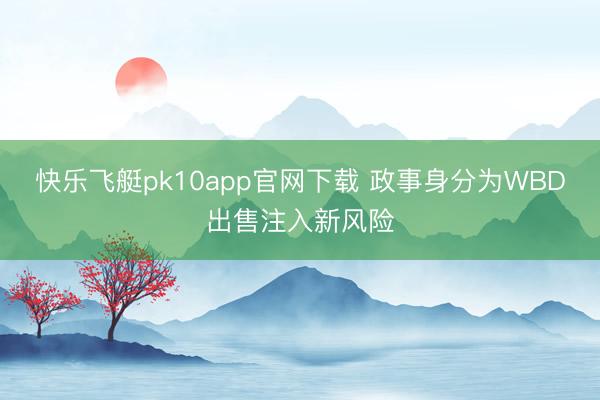 快乐飞艇pk10app官网下载 政事身分为WBD出售注入新风险