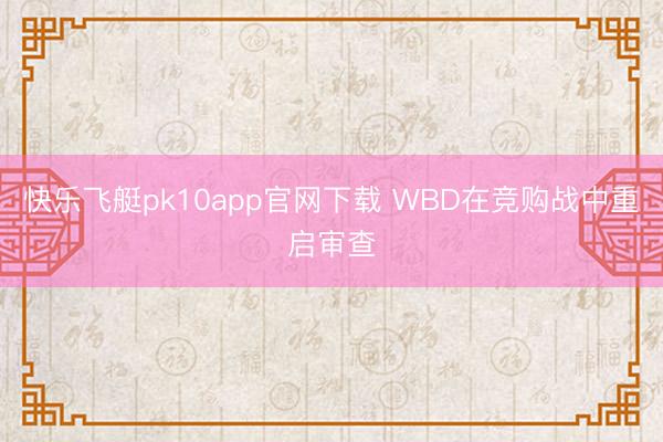 快乐飞艇pk10app官网下载 WBD在竞购战中重启审查