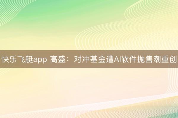 快乐飞艇app 高盛：对冲基金遭AI软件抛售潮重创