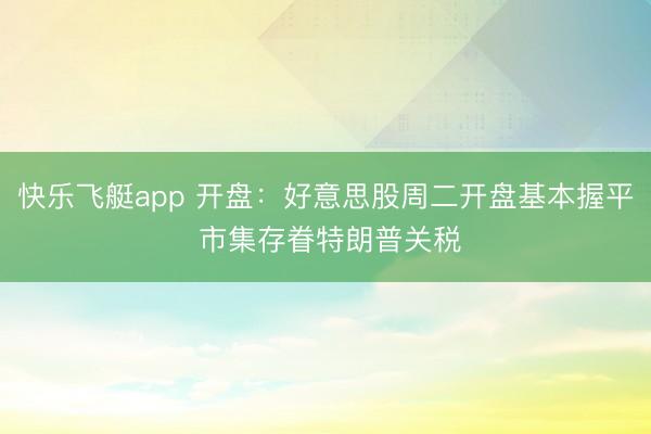 快乐飞艇app 开盘：好意思股周二开盘基本握平 市集存眷特朗普关税