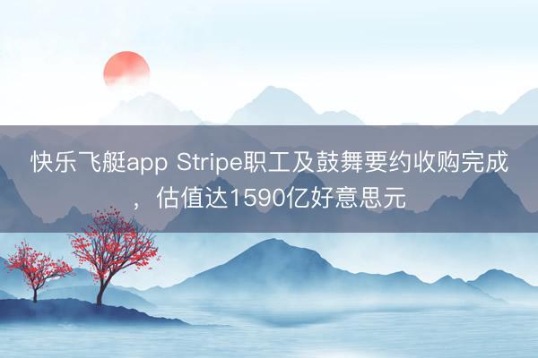 快乐飞艇app Stripe职工及鼓舞要约收购完成，估值达1590亿好意思元