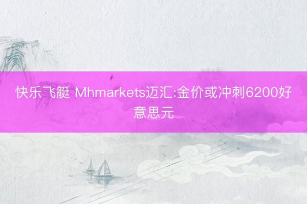 快乐飞艇 Mhmarkets迈汇:金价或冲刺6200好意思元